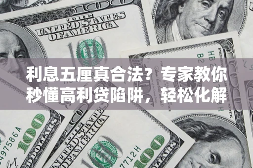 武汉利息五厘真合法？专家教你秒懂高利贷陷阱，轻松化解债务危机！